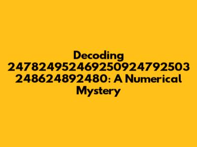 Decoding 247824952469250924792503 248624892480: A Numerical Mystery