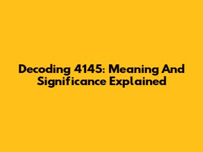 Decoding 4145: Meaning And Significance Explained