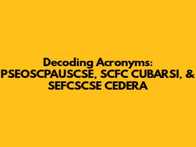 Decoding Acronyms: PSEOSCPAUSCSE, SCFC CUBARSI, & SEFCSCSE CEDERA