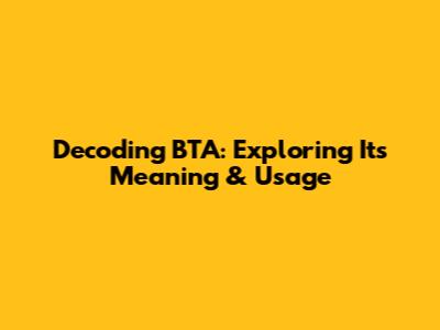 Decoding BTA: Exploring Its Meaning & Usage