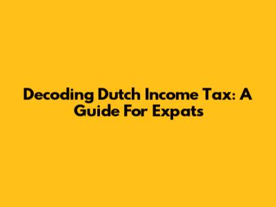 Decoding Dutch Income Tax: A Guide For Expats