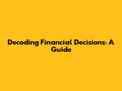 Decoding Financial Decisions: A Guide