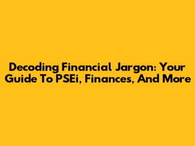 Decoding Financial Jargon: Your Guide To PSEi, Finances, And More