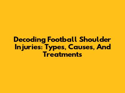 Decoding Football Shoulder Injuries: Types, Causes, And Treatments