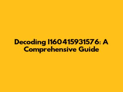 Decoding I160415931576: A Comprehensive Guide