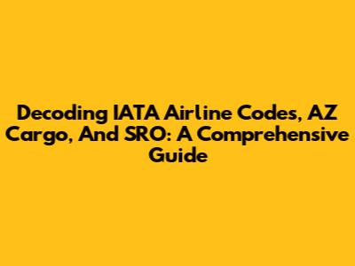Decoding IATA Airline Codes, AZ Cargo, And SRO: A Comprehensive Guide