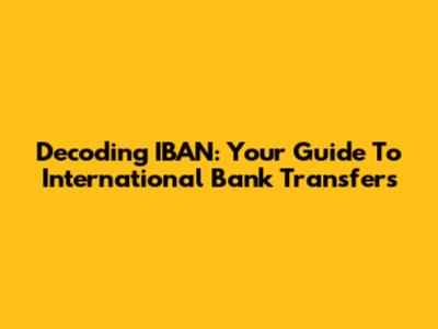 Decoding IBAN: Your Guide To International Bank Transfers