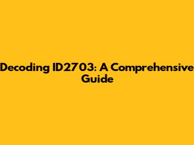Decoding ID2703: A Comprehensive Guide