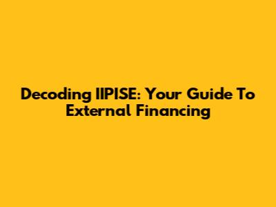 Decoding IIPISE: Your Guide To External Financing