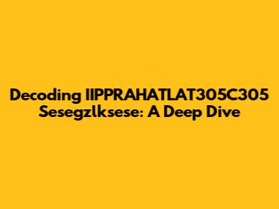 Decoding IIPPRAHATLAT305C305 Sesegzlksese: A Deep Dive
