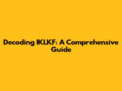 Decoding IKLKF: A Comprehensive Guide