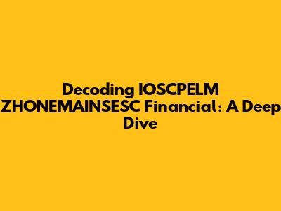 Decoding IOSCPELM ZHONEMAINSESC Financial: A Deep Dive