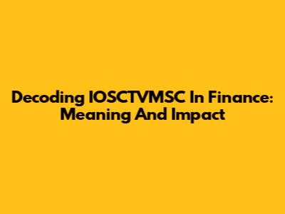 Decoding IOSCTVMSC In Finance: Meaning And Impact