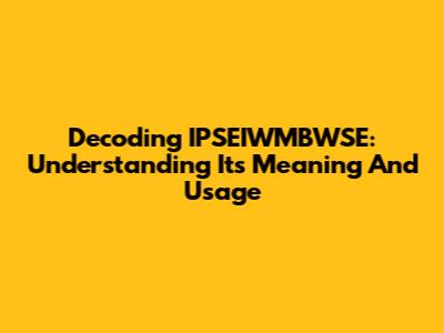 Decoding IPSEIWMBWSE: Understanding Its Meaning And Usage