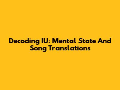 Decoding IU: Mental State And Song Translations