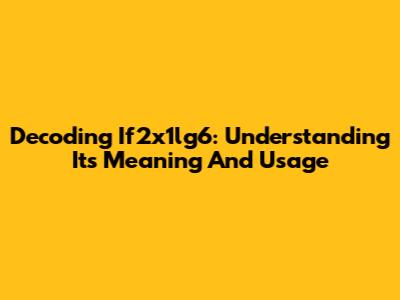 Decoding If2x1lg6: Understanding Its Meaning And Usage