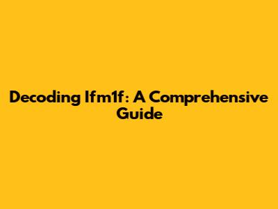 Decoding Ifm1f: A Comprehensive Guide