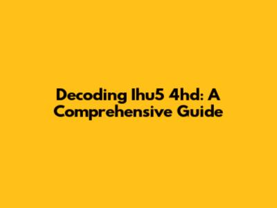 Decoding Ihu5 4hd: A Comprehensive Guide