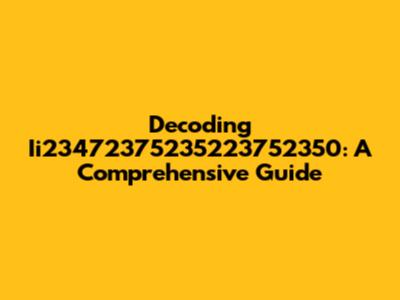 Decoding Ii23472375235223752350: A Comprehensive Guide