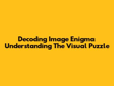 Decoding Image Enigma: Understanding The Visual Puzzle