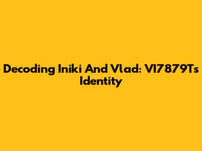 Decoding Iniki And Vlad: VI7879T's Identity