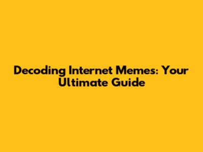 Decoding Internet Memes: Your Ultimate Guide