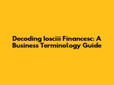Decoding Iosciii Financesc: A Business Terminology Guide