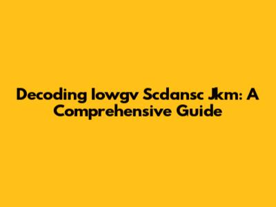 Decoding Iowgv Scdansc Jkm: A Comprehensive Guide
