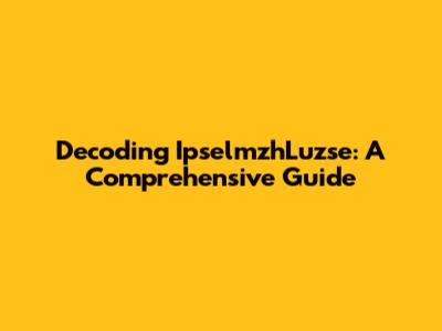 Decoding IpselmzhLuzse: A Comprehensive Guide