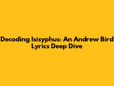 Decoding Isisyphus: An Andrew Bird Lyrics Deep Dive
