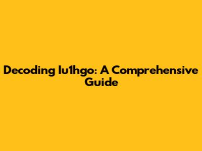 Decoding Iu1hgo: A Comprehensive Guide