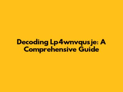 Decoding Lp4wnvqusje: A Comprehensive Guide