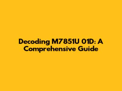 Decoding M7851U 01D: A Comprehensive Guide