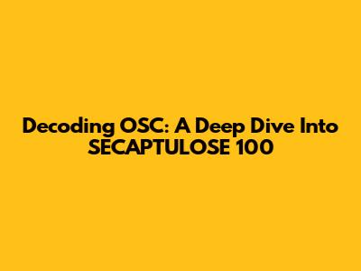 Decoding OSC: A Deep Dive Into SECAPTULOSE 100