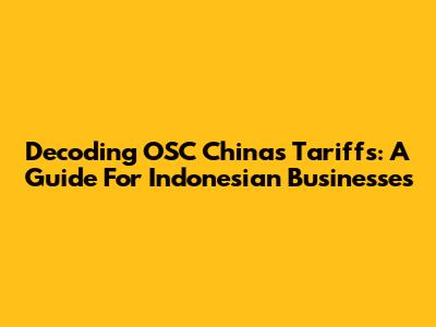 Decoding OSC China's Tariffs: A Guide For Indonesian Businesses
