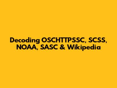 Decoding OSCHTTPSSC, SCSS, NOAA, SASC & Wikipedia