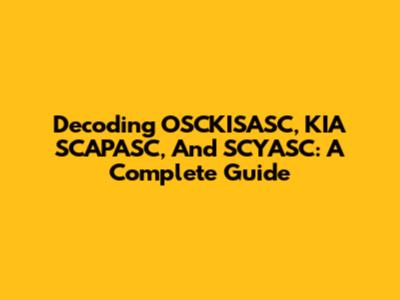 Decoding OSCKISASC, KIA SCAPASC, And SCYASC: A Complete Guide