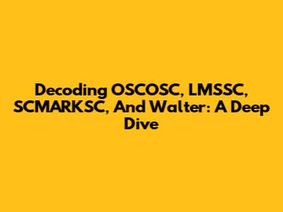 Decoding OSCOSC, LMSSC, SCMARKSC, And Walter: A Deep Dive