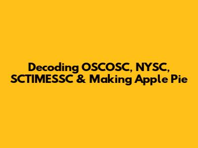 Decoding OSCOSC, NYSC, SCTIMESSC & Making Apple Pie