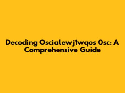 Decoding Oscialewj1wqos 0sc: A Comprehensive Guide