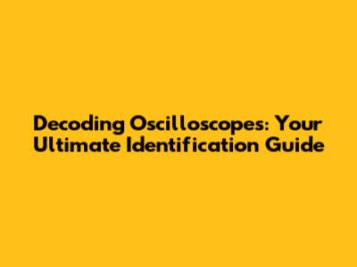 Decoding Oscilloscopes: Your Ultimate Identification Guide