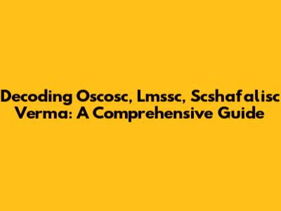 Decoding Oscosc, Lmssc, Scshafalisc Verma: A Comprehensive Guide