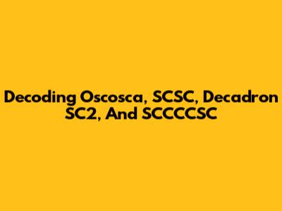 Decoding Oscosca, SCSC, Decadron SC2, And SCCCCSC