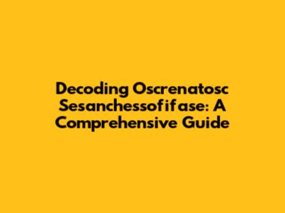Decoding Oscrenatosc Sesanchessofifase: A Comprehensive Guide