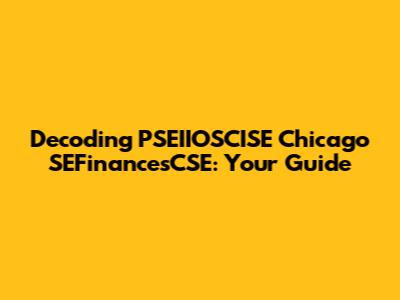 Decoding PSEIIOSCISE Chicago SEFinancesCSE: Your Guide