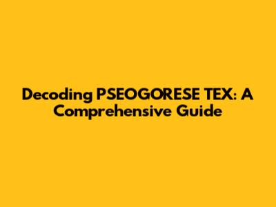 Decoding PSEOGORESE TEX: A Comprehensive Guide