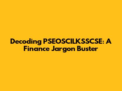 Decoding PSEOSCILKSSCSE: A Finance Jargon Buster