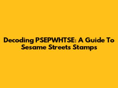 Decoding PSEPWHTSE: A Guide To Sesame Street's Stamps
