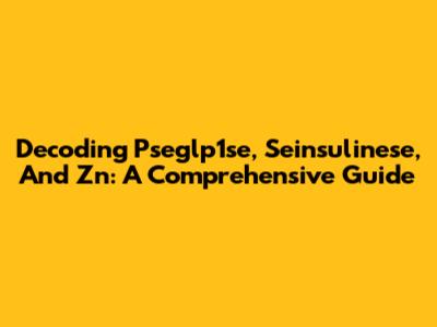 Decoding Pseglp1se, Seinsulinese, And Zn: A Comprehensive Guide