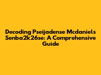 Decoding Pseijadense Mcdaniels Senba2k26se: A Comprehensive Guide
